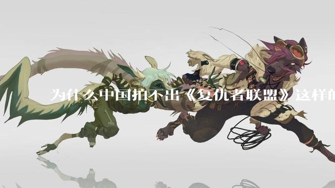 为什么中国拍不出《复仇者联盟》这样的电影，比如大乘期修士对抗魔界入侵地球？