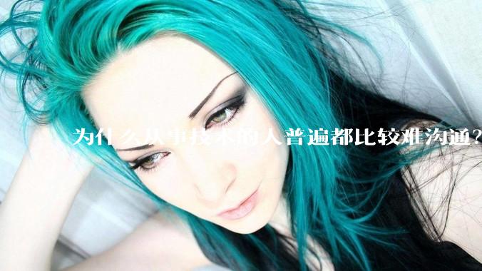 为什么从事技术的人普遍都比较难沟通？