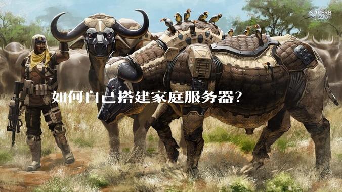 如何自己搭建家庭服务器？
