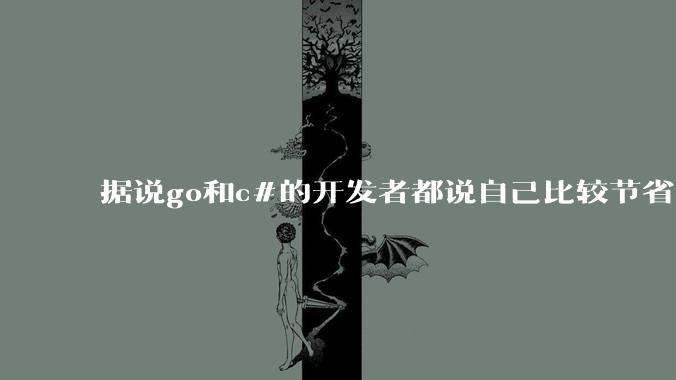 据说go和c#的开发者都说自己比较节省内存，你们认为呢？
